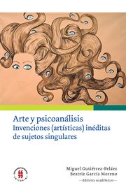 Arte y psicoanálisis : invenciones (artísticas) inéditas de sujetos singulares cover image