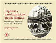 Rupturas y transformaciones arquitectónicas : Colegio Mayor de Nuestra Señora del Rosario de Bogotá, siglo XX cover image
