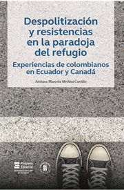 Despolitización y resistencias en la paradoja del refugio : experiencias de Colombianos en Ecuador y Canadá cover image