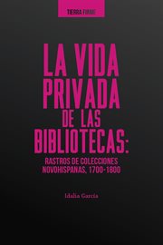 La vida privada de las bibliotecas : rastros de colecciones novohispanas (1700-1800) cover image