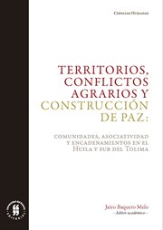 Territorios, conflictos agrarios y construcción de paz : comunidades, asociatividad y encadenamientos en el Huila y sur del Tolima cover image
