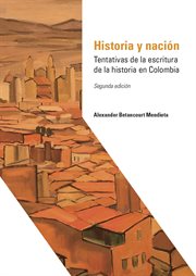 Historia y nación : tentativas de la escritura de la historia en Colombia cover image