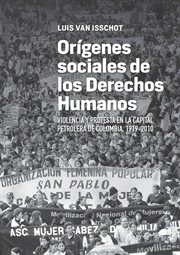 Orígenes sociales de los derechos humanos. Violencia y protesta en la capital petrolera de Colombia, 1919-2010 cover image