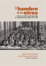 El hambre de los otros : ciencia y politicas alimentarias en Latinoamerica, siglos XX y XXI cover image