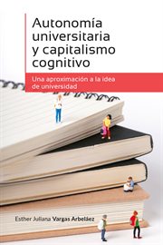 Autonomia universitaria y capitalismo cognitivo : una aproximacion a la idea de universidad cover image