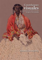 Constelaciones visuales : la mirada del viajero durante el siglo XIX en Colombia cover image