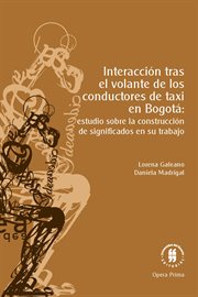 Interaccion tras el volante de los conductores de taxi en Bogota : estudio sobre la construccion de significados en su trabajo cover image
