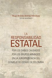 La Responsabilidad Estatal : Por Los Daños Causados Por Los Grupos Armados en la Jurisprudencia Del Consejo de Estado de Colombia cover image