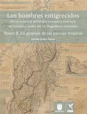 La génesis de un paisaje tropical : Hecho colonial, mitología nacional y violencia en la cuenca media del río Magdalena, Colombia cover image