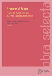 Prender el fuego: nuevas poéticas del cuento latinoamericano contemporáneo : Nuevas poéticas del cuento latinoamericano contemporáneo cover image