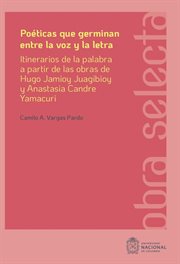 Poéticas que germinan entre la voz y la letra : Itinerarios de la palabra a partir de las obras de Hugo Jamioy Juagibioy y Anastasia Candre Yamacuri cover image