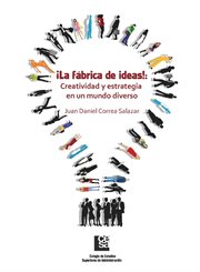 ¡La fábrica de ideas! : creatividad y estrategia en un mundo diverso cover image