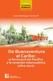 De Buenaventura al Caribe : el ferrocarril del Pacífico y la conexión interoceánica (1872-2012) cover image