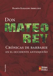 Don Mateo Rey : crónicas de barbarie en el occidente antioqueño cover image