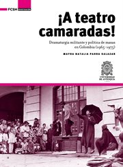 ¡A teatro camaradas! : dramaturgia militante y política de masas en Colombia (1965-1975) cover image