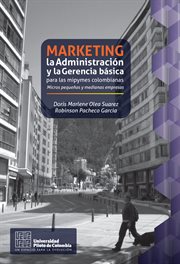 Marketing, la administración y la gerencia básica para las MiPyMEs colombianas : micros, pequeñas y medianas empresas cover image
