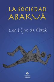 La sociedad Abakuá : Los Hijos De Ékpè cover image