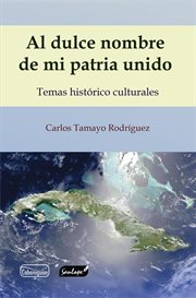 Al dulce nombre de mi patria unido : Temas Histórico Culturales cover image