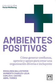 Ambientes positivos : Cómo Generar Confianza, Aprecio Y Apoyo Para Crear Una Organización Diversa E Incluyente cover image