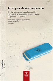 En el país de nomeacuerdo : Archivos y memorias del genocidio del Estado argentino sobre los pueblos originarios, 1870-1950 cover image