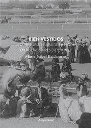 Bien vestidos : una historia visual de la moda en Buenos Aires, 1870-1914 cover image