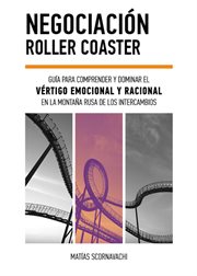 Negociación Roller Coaster : Guía para comprender y dominar el vértigo emocional y racional en la montaña rusa de los intercambio cover image