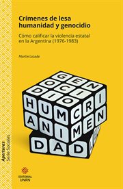 Crímenes de lesa humanidad y genocidio : cómo calificar la violencia estatal en la Argentina (1976-1983) cover image