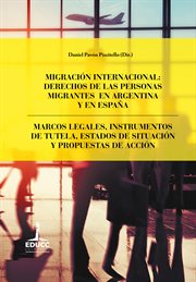 Migración internacional : derechos de las personas migrantes en Argentina y en Espan̋a : marcos legales, instrumentos de tutela, estados de situación y propuestas de acción cover image