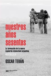 Nuestros años sesentas : la formación de la nueva izquierda intelectual en la Argentina, 1956-1966 cover image