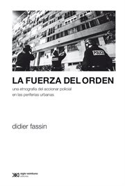 La fuerza del orden : una etnografía del accionar policial en las periferias urbanas cover image