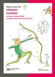 Ciencia nuclear. Energía, radiactividad y explosiones en la era atómica cover image