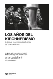 Los años del kirchnerismo : la disputa hegemónica tras la crisis del orden neoliberal cover image