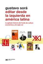 Editar desde la izquierda en América Latina : la agitada historia del Fondo de Cultura Económica y de Siglo XXI cover image