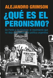 ¿Qué Es el Peronismo? : De perón a Los Kirchner, el Movimiento Que No Deja de Conmover la Política Argentina cover image