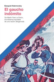 El Gaucho Indómito : De Martín Fierro a perón, el Emblema Imposible de una Nación Desgarrada cover image