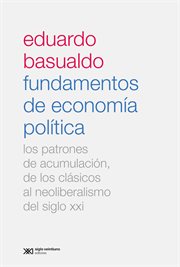Fundamentos de Economía Política : Los Patrones de Acumulación, de Los Clásicos Al Neoliberalismo Del Siglo XXI cover image