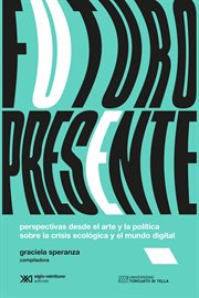 Futuro presente : perspectivas desde el arte y la política sobre la crisis ecológica y el mundo digital cover image