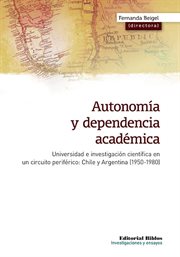 Autonomia y dependencia academica : universidad e investigacion cientifica en un circuito periferico : Chile y Argentina, 1950-1980 cover image