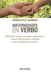 Maternidades en verbo : identidades, cuerpos, estrategias, negociaciones : mujeres heterosexuales y lesbianas frente a los desafíos de maternar cover image