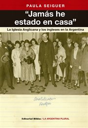 "Jamás He Estado en Casa" : La Iglesia Anglicana y Los Ingleses en la Argentina cover image