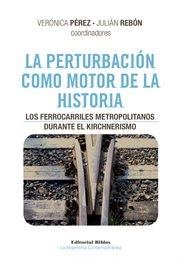 La Perturbación Como Motor de la Historia : Los Ferrocarriles Metropolitanos Durante el Kirchnerismo cover image