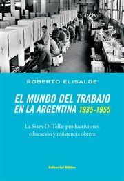 El Mundo Del Trabajo en la Argentina 1935-1955 : La Siam Di Tella: Productivismo, Educación y Resistencia Obrera cover image