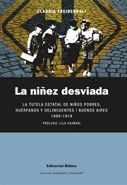 La niñez Desviada : La Tutela Estatal de niños Pobres, Huérfanos y Delincuentes. Buenos Aires 1890-1919 cover image