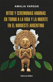 Ritos y ceremonias andinas en torno a la vida y la muerte en el noroeste Argentino cover image