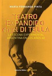 Teatro Expandido en el Di Tella : La Escena Experimental Argentina en Los años Sesenta cover image