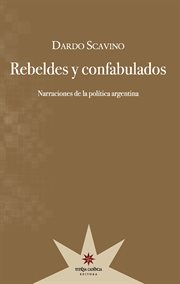 Rebeldes y confabulados : narraciones de la política argentina cover image