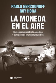 La moneda en el aire : conversaciones sobre la Argentina y su historia de futuros imprevisibles cover image