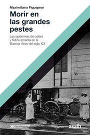 Morir en las grandes pestes : las epidemias de cólera y fiebre amarilla en la Buenos Aires del siglo XIX cover image