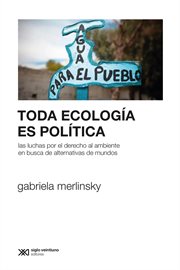 Toda Ecología Es Política : Las Luchas Por el Derecho Al Ambiente en Busca de Alternativas de Mundos cover image
