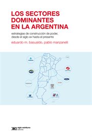 Los sectores dominantes en la argentina : Estrategias de construcción de poder desde el siglo XX hasta el presente cover image